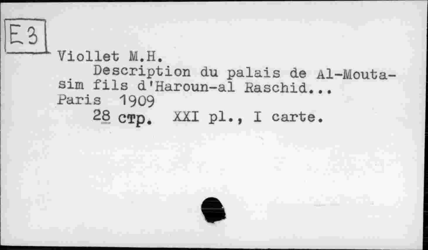 ﻿Viollet M.H.
Description du palais de Al-Mouta sim fils d'Haroun-al Baschid...
Paris 1909
28 стр. XXI pl., I carte.